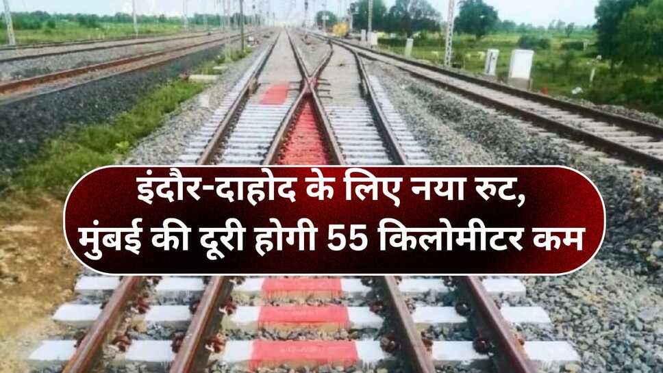 खुशखबरी : इंदौर-दाहोद के लिए नया रुट, मुंबई की दूरी होगी 55 किलोमीटर कम