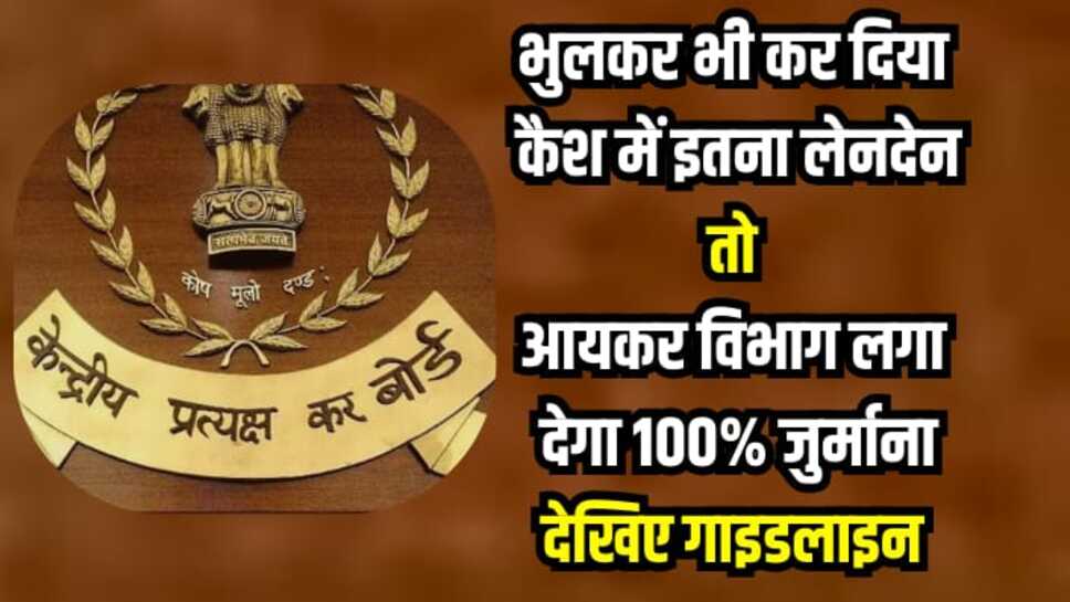 Income Tax: भुलकर भी कर दिया कैश में इतना लेनदेन तो आयकर विभाग लगा देगा 100% जुर्माना, देखिए गाइडलाइन