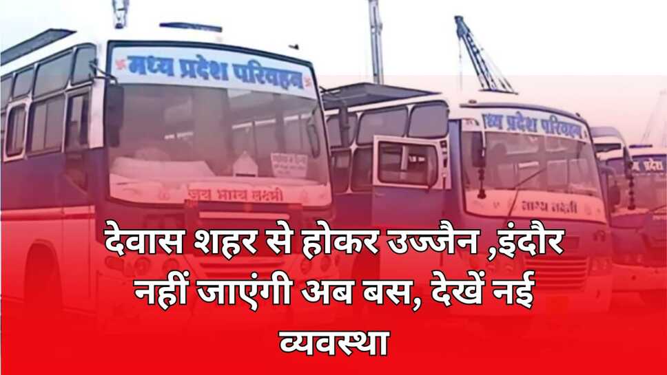 देवास शहर से होकर उज्जैन ,इंदौर नहीं जाएंगी अब बस, देखें नई व्यवस्था