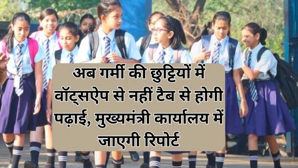 अब गर्मी की छुट्टियों में वॉट्सऐप से नहीं टैब से होगी पढ़ाई, मुख्यमंत्री कार्यालय में जाएगी रिपोर्ट
