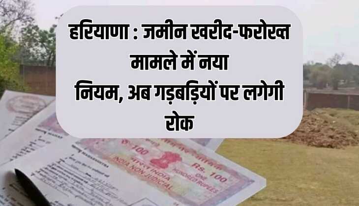 हरियाणा : जमीन खरीद-फरोख्त मामले में नया नियम, अब गड़बड़ियों पर लगेगी रोक