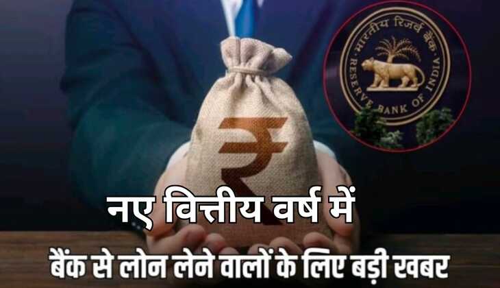 नए वित्तीय वर्ष से लोन लेने वाले लोगों की हुई मौज , बस इतने प्रतिशत ब्याज में मिलेगा लोन