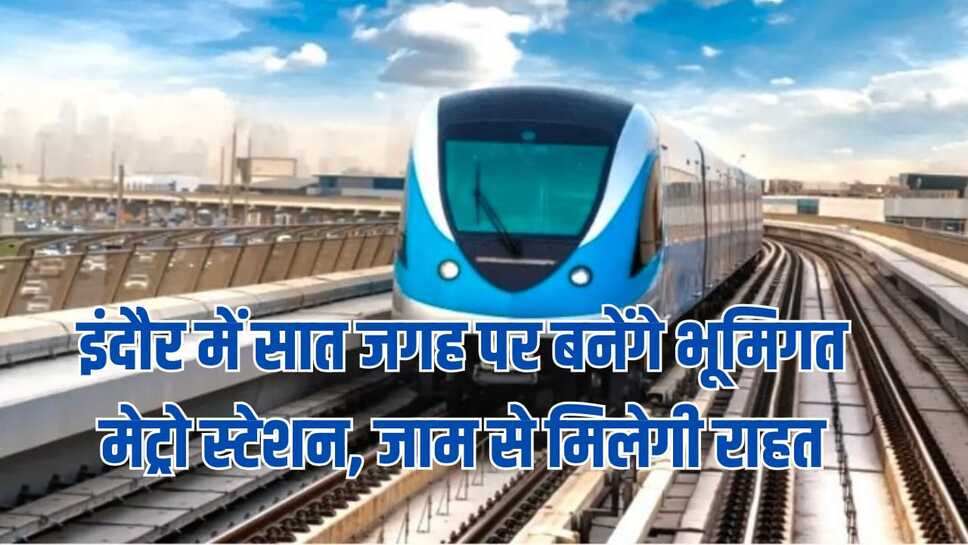 इंदौर में सात जगह पर बनेंगे भूमिगत मेट्रो स्टेशन, जाम से मिलेगी राहत