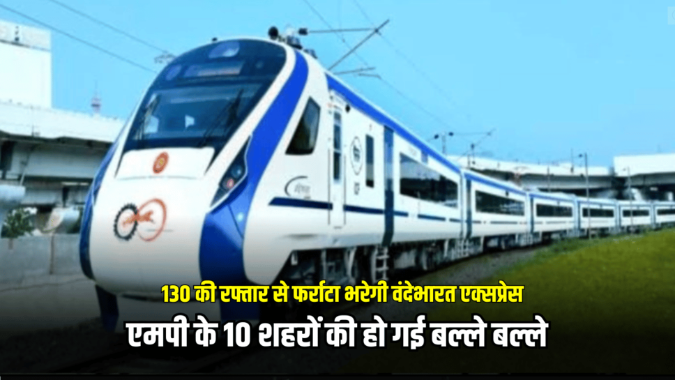 एमपी के 10 शहरों की हो गई बल्ले बल्ले, 130 की रफ्तार से फर्राटा भरेगी वंदेभारत एक्सप्रेस, पूरा हुआ ट्रायल