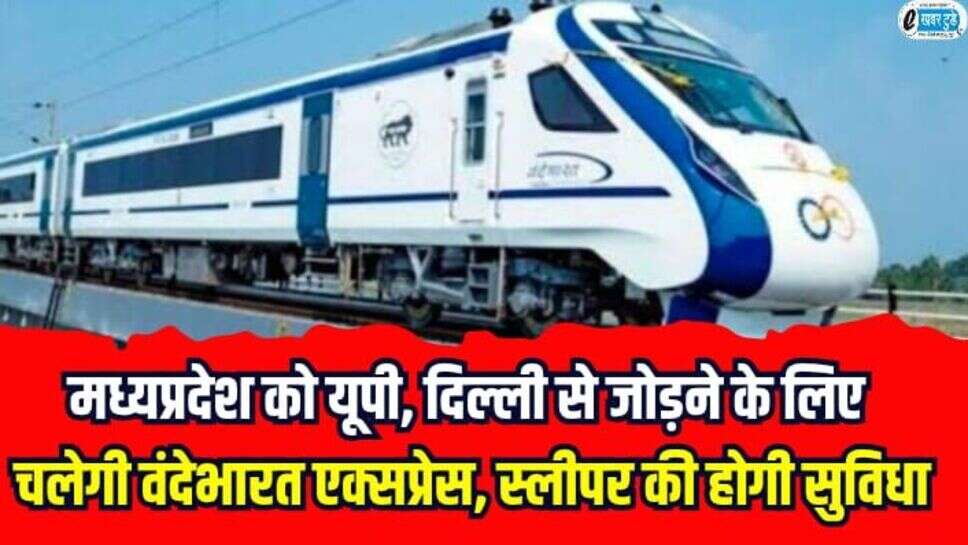 मध्यप्रदेश को यूपी, दिल्ली से जोड़ने के लिए चलेगी वंदेभारत एक्सप्रेस, स्लीपर की होगी सुविधा