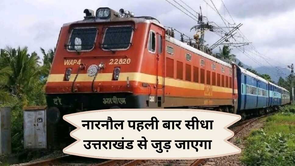 उत्तराखंड तक नारनौल से सीधी मिली रेलसेवा,यात्रियों के बेहतर सफर के साथ समय की भी होगी बचत