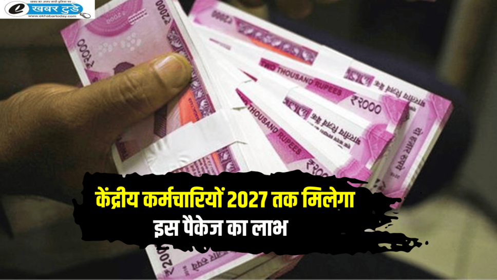 7th Pay Commission: केंद्रीय कर्मचार‍ियों की हो गई मौज, अब 2027 तक मिलेगा इस पैकेज का लाभ