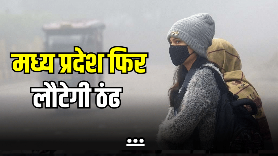 MP में अचानक लौट आया ठंढी हवाओं का दौर, इन जिलों में बढ़ेगी ठिठुरन, जानें ताजा अपडेट