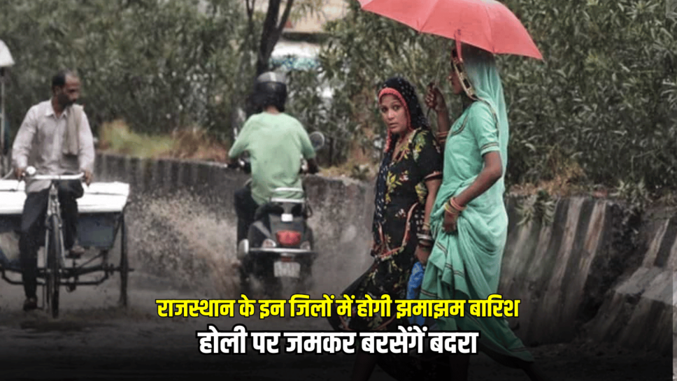 Rajasthan Rain Alert : राजस्थान के इन जिलों में होगी झमाझम बारिश, होली पर जमकर बरसेंगें बदरा, जानें ताजा अपडेट