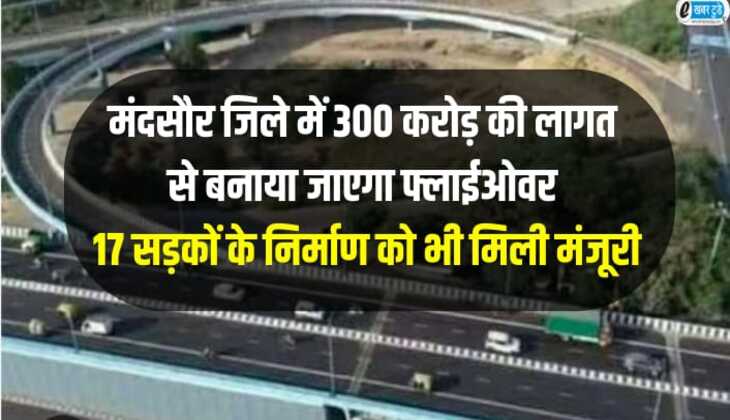 Mandsaur flyover: मंदसौर जिले में 300 करोड़ की लागत से बनाया जाएगा फ्लाईओवर, 17 सड़कों के निर्माण को भी मिली मंजूरी