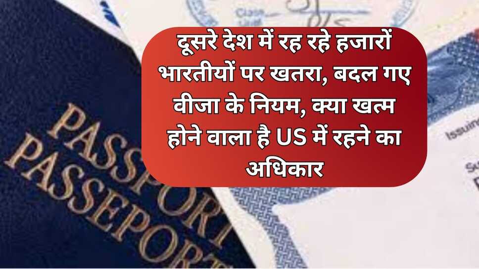 दूसरे देश में रह रहे हजारों भारतीयों पर खतरा, बदल गए वीजा के नियम, क्या खत्म होने वाला है US में रहने का अधिकार