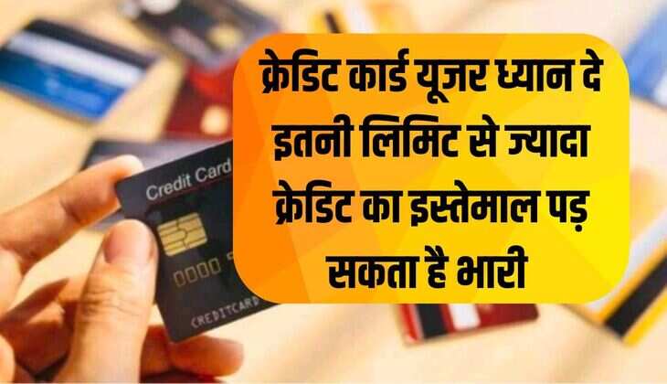 क्रेडिट कार्ड यूजर ध्यान दे इतनी लिमिट से ज्यादा क्रेडिट का इस्तेमाल पड़ सकता है भारी