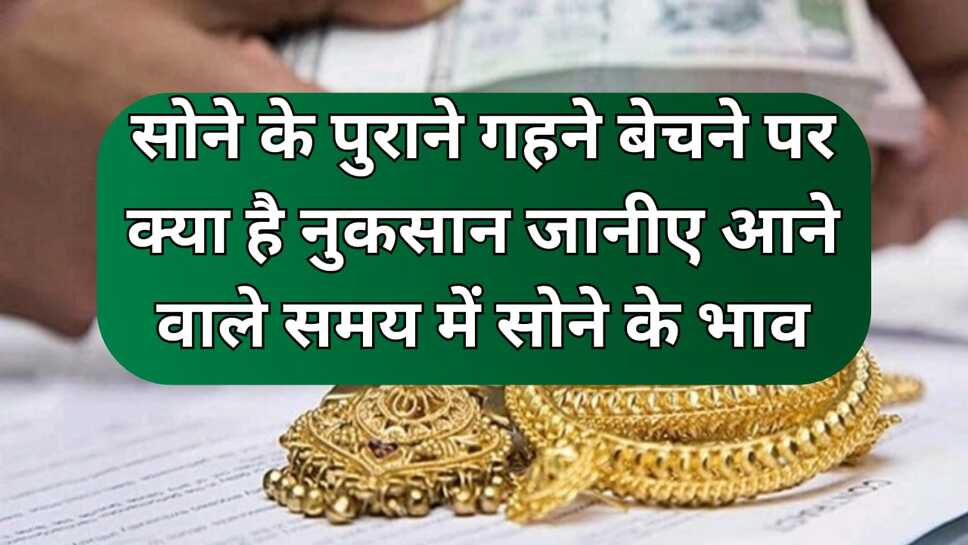 सोने के पुराने गहने बेचने से है नुकसान, जानिये क्या है कारण