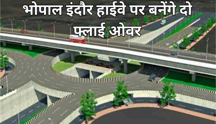 Mp New flyover भोपाल-इंदौर हाइवे पर बनेंगे दो बड़े फ्लाईओवर, लाखों लोगों को मिलेगा बड़ा फायदा