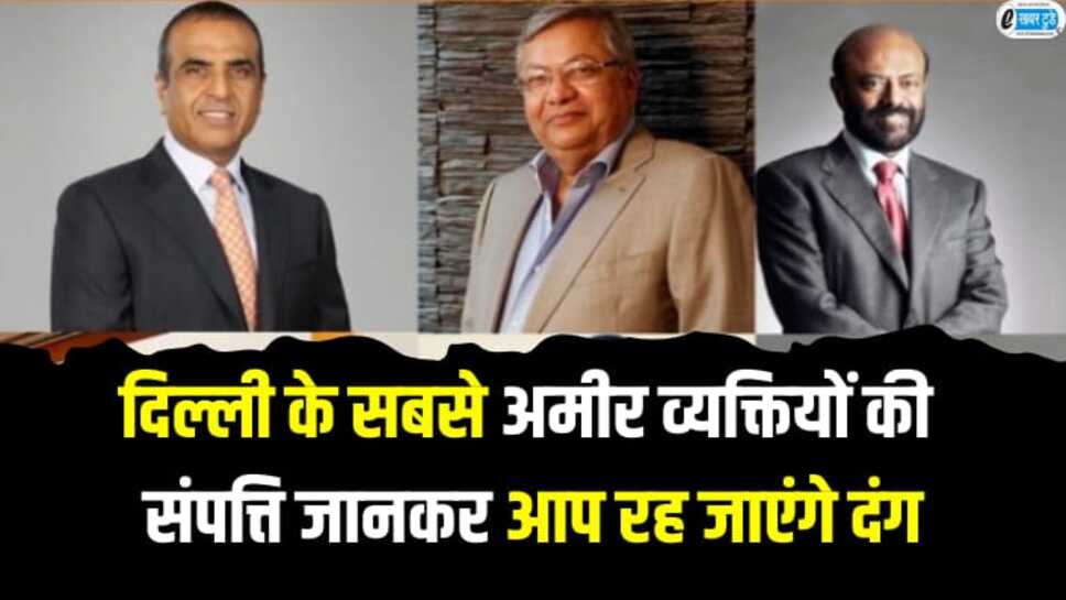 Top richest person Delhi: यह हैं दिल्ली के टाप पांच अमीर, संपत्ति जानकर आप रह जाएंगे दंग, देखे पूरी लिस्ट