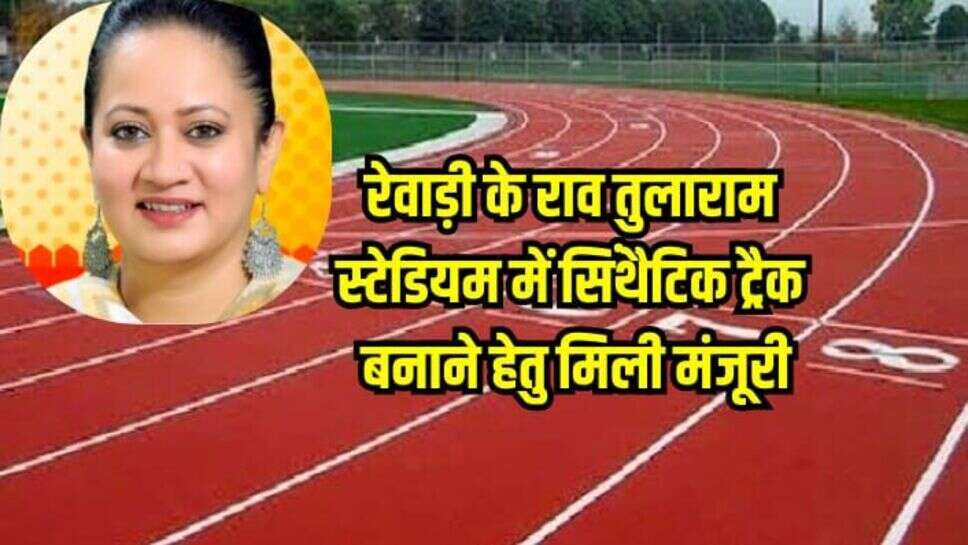 Haryana News: रेवाड़ी के राव तुलाराम स्टेडियम में सिंथैटिक ट्रैक बनाने हेतु मिली मंजूरी, खिलाड़ियों को मिलेगा