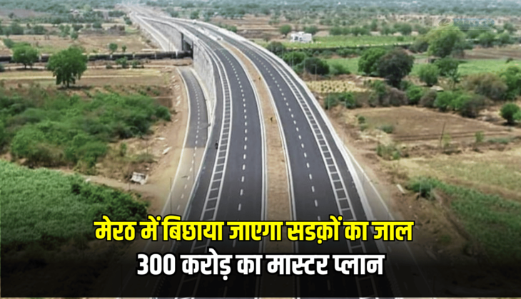 Highways: मेरठ में बिछाया जाएगा सडक़ों का जाल, 300 करोड़ का मास्टर प्लान, लाखों लोगों को मेलगा लाभमेरठ न्यूज ।