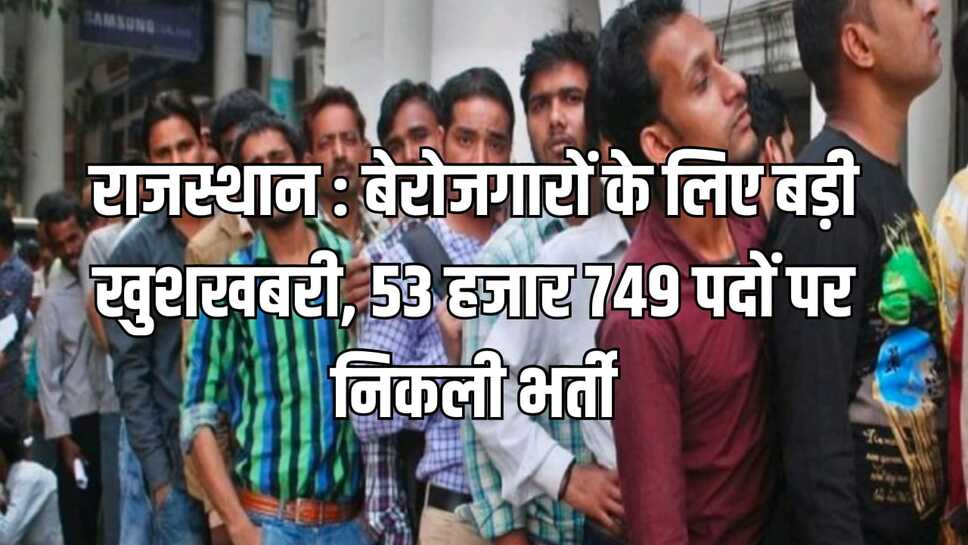 राजस्थान : बेरोजगारों के लिए बड़ी खुशखबरी, 53 हजार 749 पदों पर निकली भर्ती