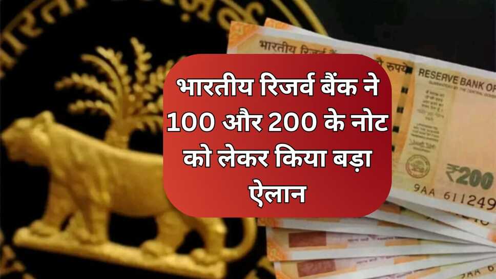 RBI currency: भारतीय रिजर्व बैंक ने 100 और 200 के नोट को लेकर किया बड़ा ऐलान