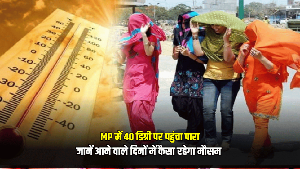 Mp Weather Update: मध्य प्रदेश में 40 डिग्री पर पहुंचा पारा, जानें इंदौर-उज्जैन समेत अन्य शहरों में आने वाले दिनों में कैसा रहेगा मौसम