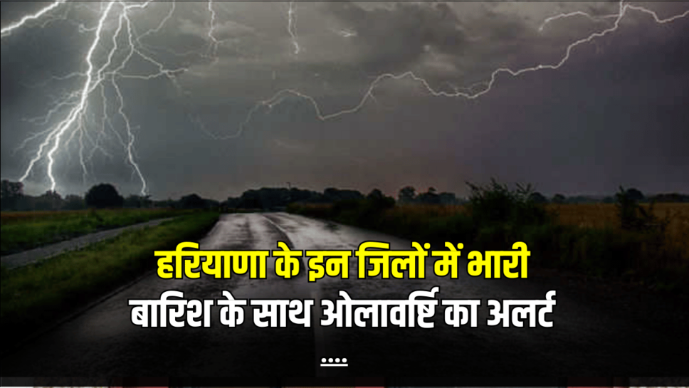 Rain Alert: हरियाणा के इन जिलों में भारी बारिश के साथ ओलावर्ष्टि का अलर्ट हुआ जारी, जानें अगले 36 घंटों का पूर्वानुमान