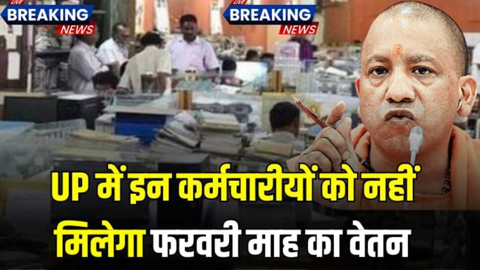 UP में इन सरकारी कर्मचारीयों को नहीं मिलेगा फरवरी महीने का वेतन, योगी सरकार ने किया आदेश जारी