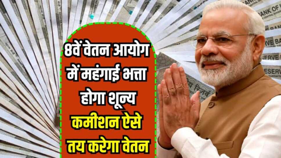 8th Pay Commission: 8वें वेतन आयोग में महंगाई भत्ता होगा शून्य, कमीशन ऐसे तय करेगा वेतन