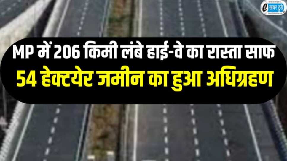 मध्यप्रदेश में 206 किमी लंबे नेशनल हाईवे का रास्ता साफ, 54 हेक्टयेर जमीन अधिग्रहण