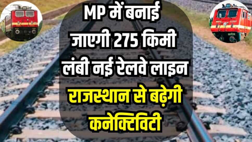 Indian Railway: मध्यप्रदेश में बनाई जाएगी 275 किमी लंबी नई रेलवे लाइन, राजस्थान से बढ़ेगी कनेक्टिविटी