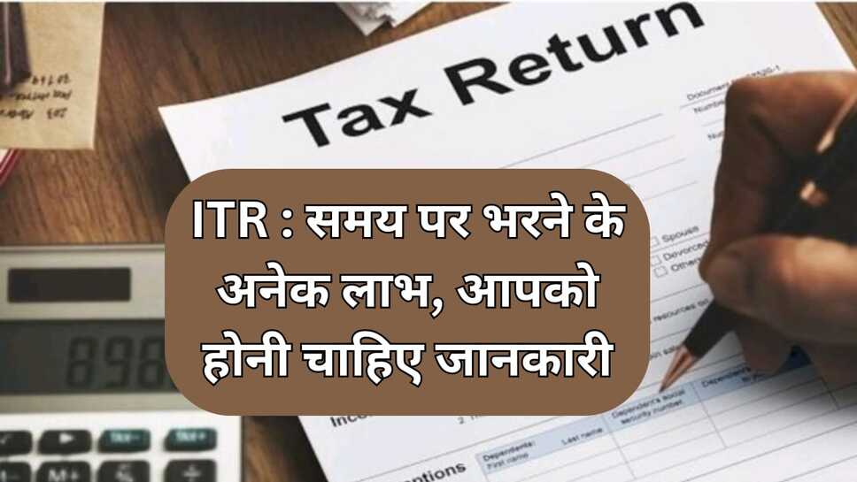 ITR : समय पर भरने के अनेक लाभ, आपको होनी चाहिए जानकारी