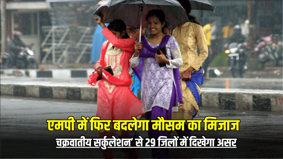 मध्य प्रदेश मौसम अपडेट : एमपी में फिर बदलेगा मौसम का मिजाज, ‘चक्रवातीय सर्कुलेशन’ से 28 जिलों में दिखेगा असर, जानें ताजा update