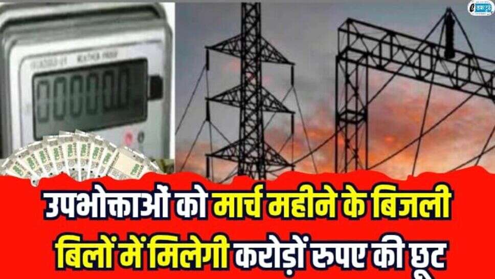 Electricity bill discount: उपभोक्ताओं को मार्च महीने के बिजली बिलों में मिलेगी करोड़ों रुपए की छूट, सरकार ने लिया बड़ा फैसला