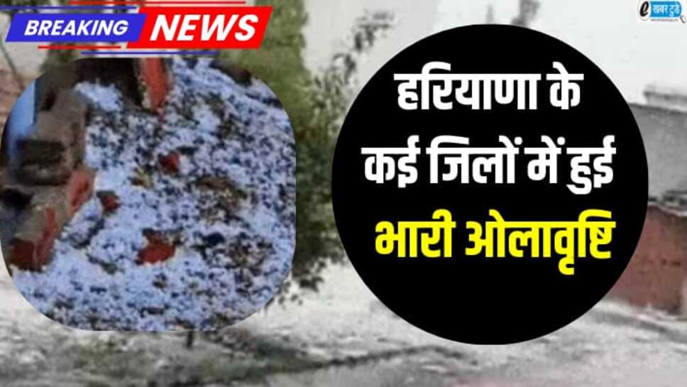 Hailstrom in Haryana: हरियाणा प्रदेश में अचानक बदला मौसम, कई जिलों में हुई भारी ओलावृष्टि
