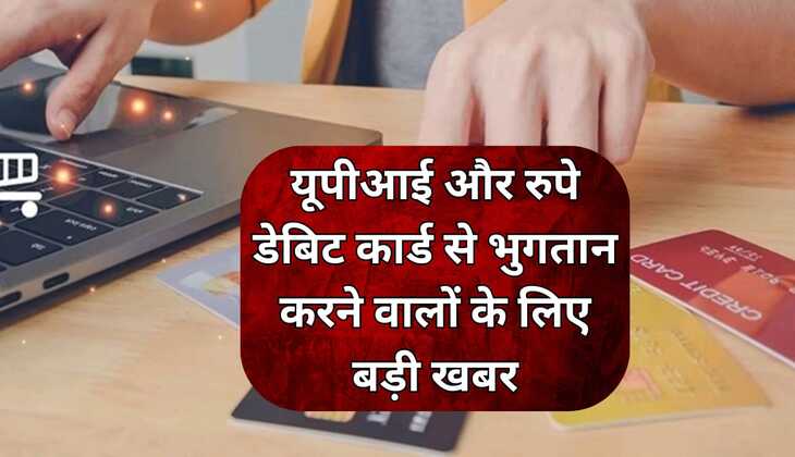 Upi and debit card: यूपीआई और रुपे डेबिट कार्ड से भुगतान करने वालों के लिए बड़ी खबर, अब लगेगा मर्चेंट शुल्क
