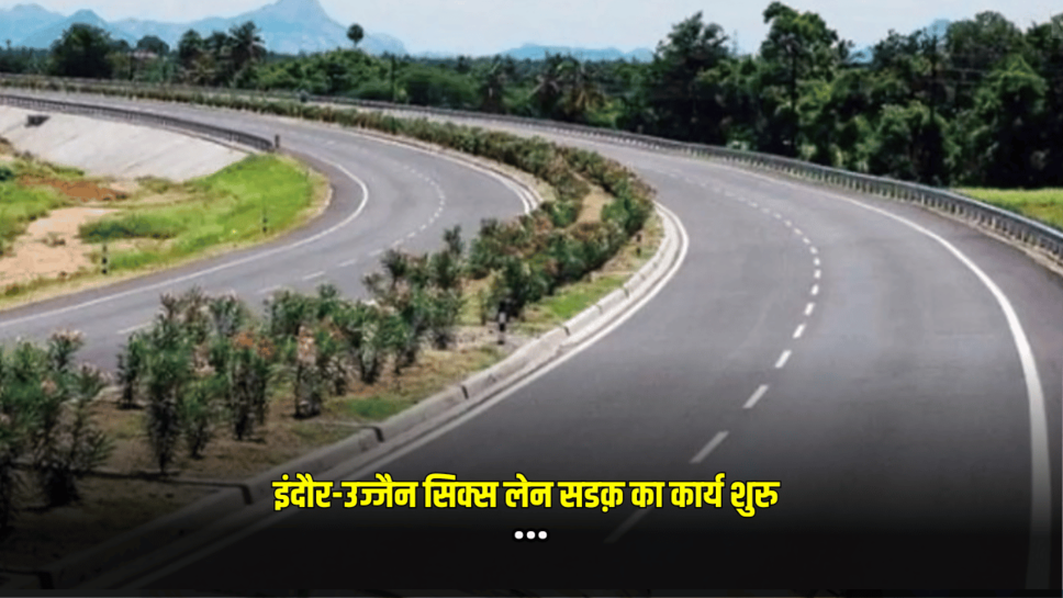 Indore-Ujjain six lane road: इंदौर-उज्जैन सिक्स लेन सडक़ का कार्य शुरु, दो साल बाद होगा पूरा