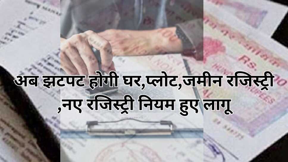 New registry system: अब झटपट होगी घर,प्लोट,जमीन रजिस्ट्री ,नए रजिस्ट्री नियम हुए लागू