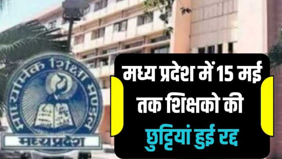 MP News: मध्य प्रदेश में 15 मई तक शिक्षको की छुट्टियां हुई रद्द, जानिए क्या है वजह ?