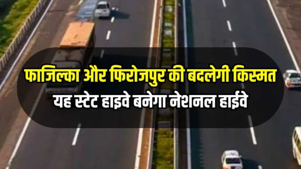 Punjab news: फाजिल्का और फिरोजपुर की बदलेगी किस्मत, यह स्टेट हाइवे बनेगा नेशनल हाईवे