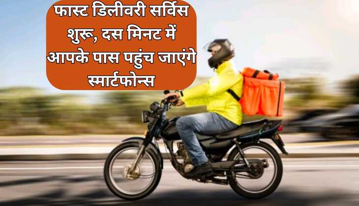 फास्ट डिलीवरी सर्विस शुरू, दस मिनट में आपके पास पहुंच जाएंगे स्मार्टफोन्स