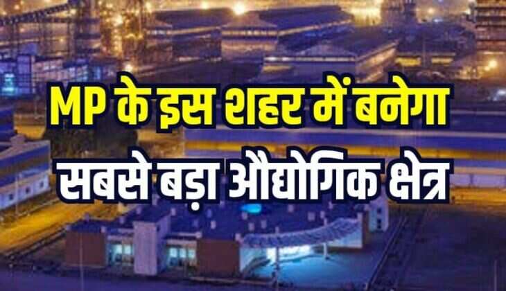 मध्यप्रदेश के इस शहर में बन रहा है सबसे बड़ा औद्योगिक क्षेत्र, होगा बड़ा निवेश
