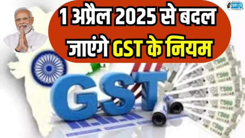 GST Rules Changes: 1 अप्रैल से बदल जाएंगे GST के नियम, टैक्स चोरी रोकने हेतु सरकार उठाएगी सख्त कदम, देखिए पूरी रिपोर्ट