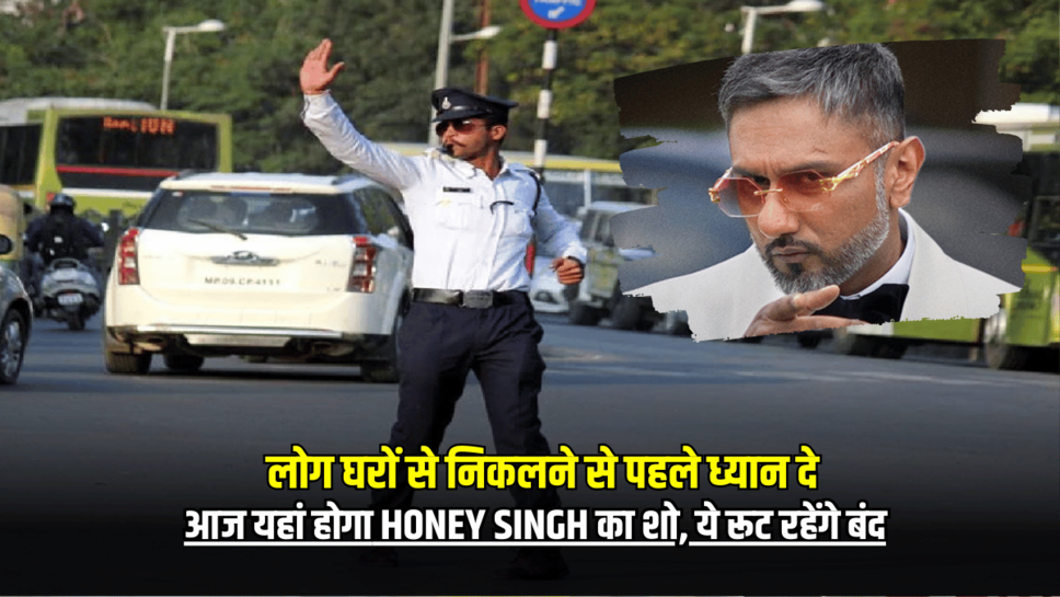 Honey Singh Concert: आज प्रदेश में यहां होगा Honey Singh का शो, ये रूट रहेंगे बंद