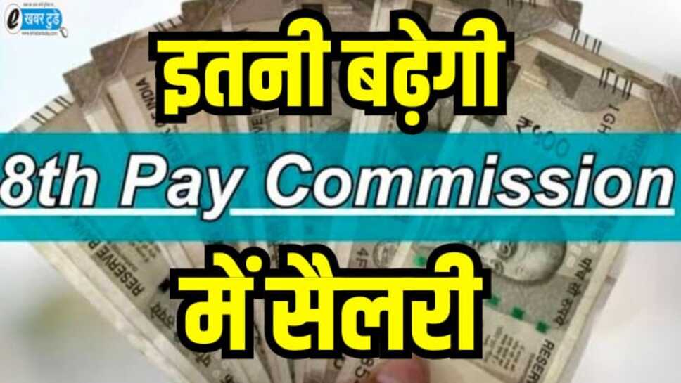 8TH Pay Commission: आठवें वेतन आयोग में कितना हो जाएगा न्यूनतम वेतन ? मिनिमम सैलरी को लेकर आया बड़ा अपडेट