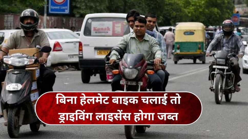 अब बिना हेलमेट के बाइक चलाई तो ड्राइविंग लाइसेंस होगा जब्त और इतना लगेगा जुर्माना