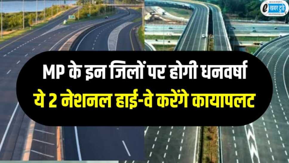 मध्यप्रदेश के रतलाम, इंदौर, भोपाल सहित इन जिलों पर होगी धनवर्षा, ये 2 नेशनल हाईवे करेंगे कायापलट