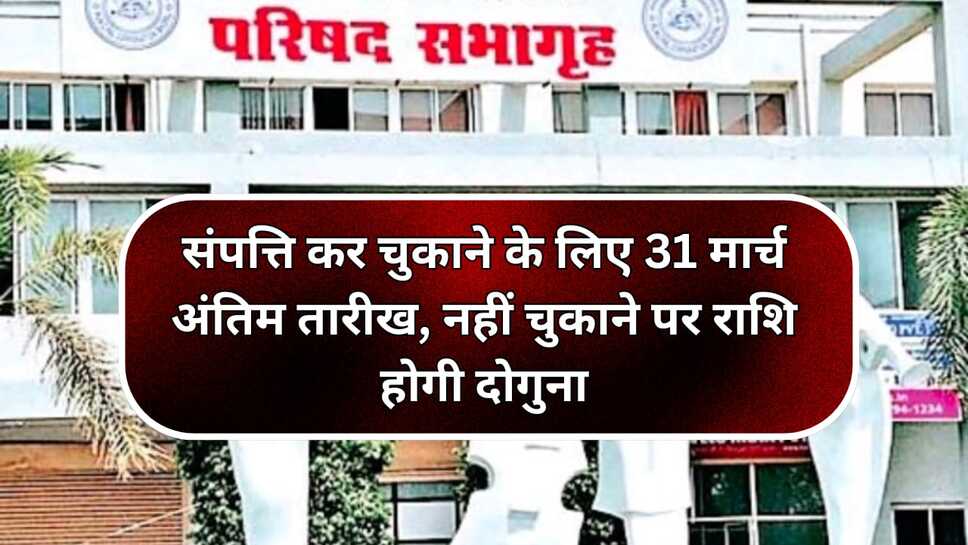 संपत्ति कर चुकाने के लिए 31 मार्च अंतिम तारीख, नहीं चुकाने पर राशि होगी दोगुना