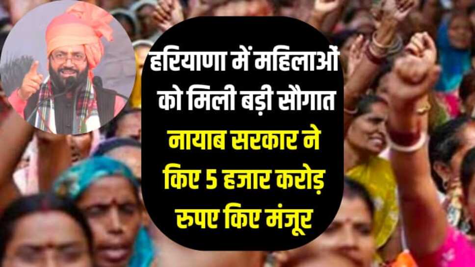 Haryana News: हरियाणा में महिलाओं को मिली बड़ी सौगात, नायाब सरकार ने किए 5 हजार करोड़ रुपए किए मंजूर