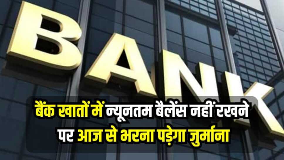Minimum Balance Rules: बैंक खातों में न्यूनतम बैलेंस नहीं रखने पर भरना पड़ेगा जुर्माना, आज से नियमों में हुआ बदलाव