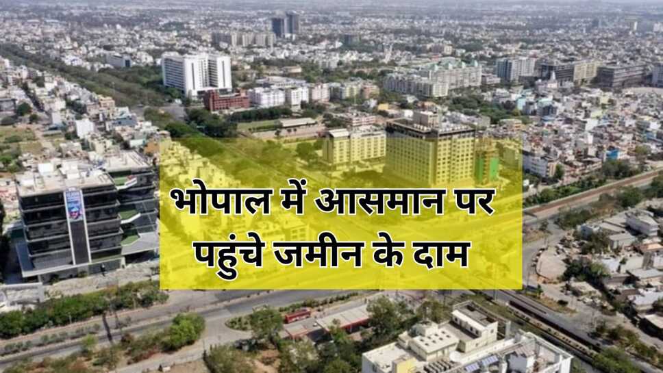 भोपाल में आसमान पर पहुंचे जमीन के दाम,जमीन के भाव में 18 प्रतिशत की बढ़ोतरी