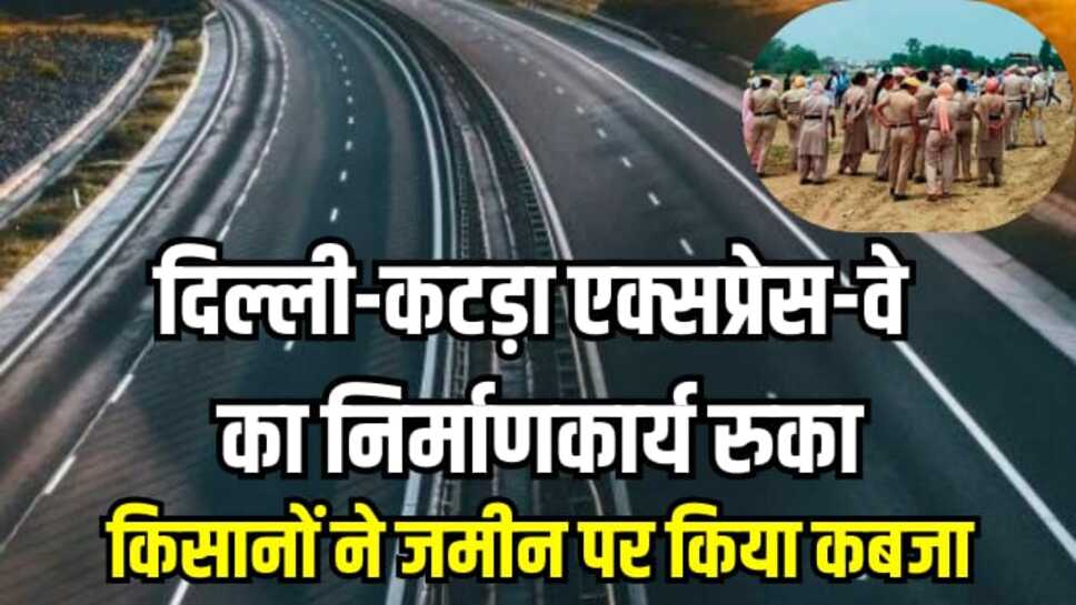 National Highway: दिल्ली-कटड़ा एक्सप्रेस-वे का निर्माणकार्य रुका, किसानों ने जमीन पर किया कब्जा